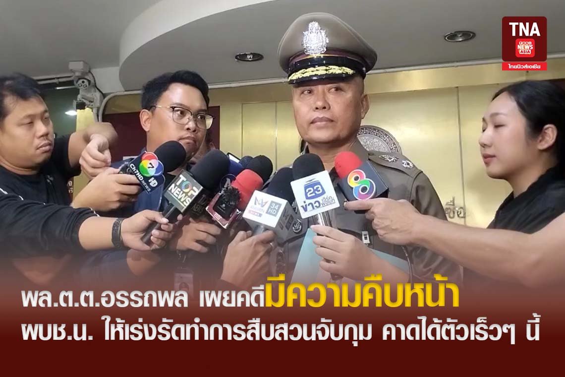 พล.ต.ต.อรรถพล เผยคดีมีความคืบหน้า ผบช.น. ให้เร่งรัดทำการสืบสวนจับกุม คาดได้ตัวเร็วๆ นี้