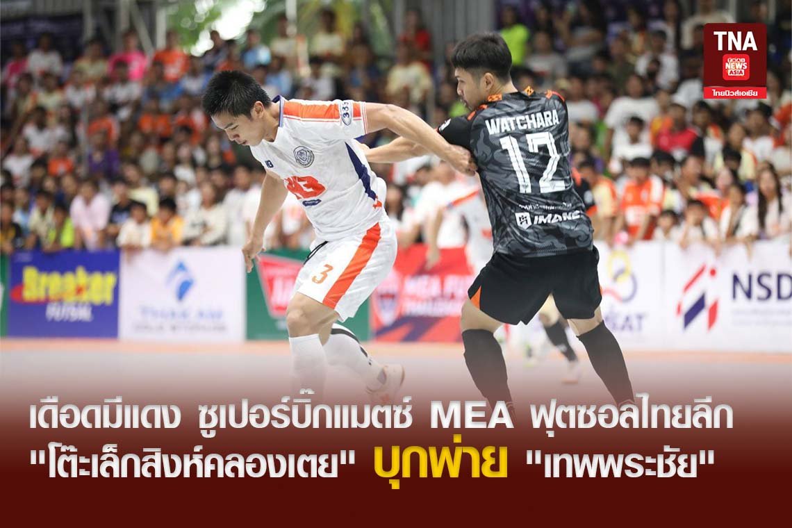 เดือดมีแดง ซูเปอร์บิ๊กแมตซ์ MEA ฟุตซอลไทยลีก 2024 "โต๊ะเล็กสิงห์คลองเตย" บุกพ่าย "เทพพระชัย"