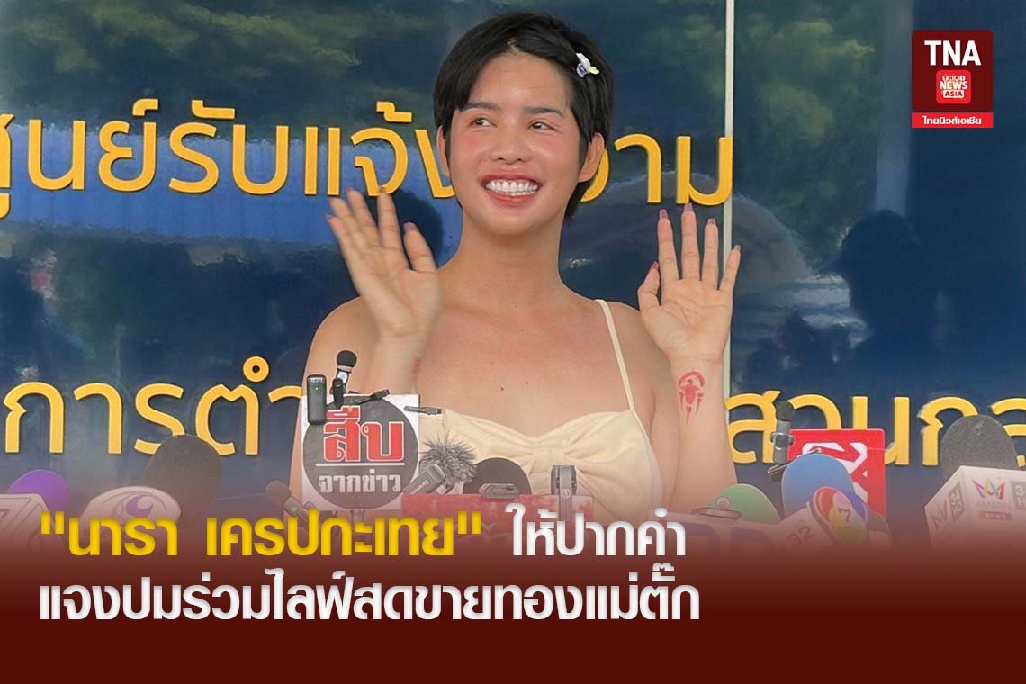 "นารา เครปกะเทย" ให้ปากคำ แจงปมร่วมไลฟ์สดขายทองแม่ตั๊ก 