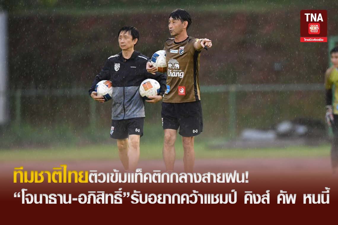 ทีมชาติไทยติวเข้มแท็คติกกลางสายฝน! โจนาธาน-อภิสิทธิ์รับอยากคว้าแชมป์ คิงส์ คัพ หนนี้