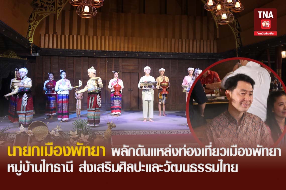 นายกเมืองพัทยา ผลักดันแหล่งท่องเที่ยวเมืองพัทยา หมู่บ้านไทธานี ส่งเสริมศิลปะและวัฒนธรรมไทย