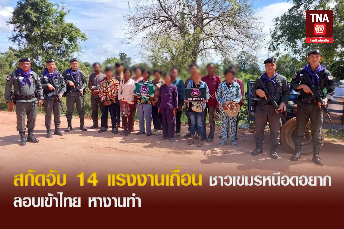 สกัดจับ14 แรงงานเถื่อน ชาวเขมรหนีอดอยาก ลอบเข้าไทย หางานทำ
