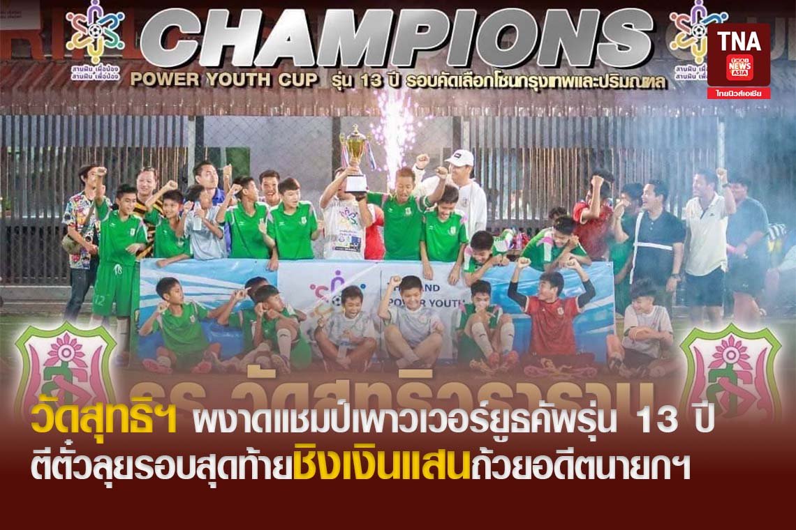 วัดสุทธิฯ ผงาดแชมป์เพาวเวอร์ยูธคัพรุ่น 13 ปี ตีตั๋วลุยรอบสุดท้ายชิงเงินแสนถ้วยอดีตนายกฯ