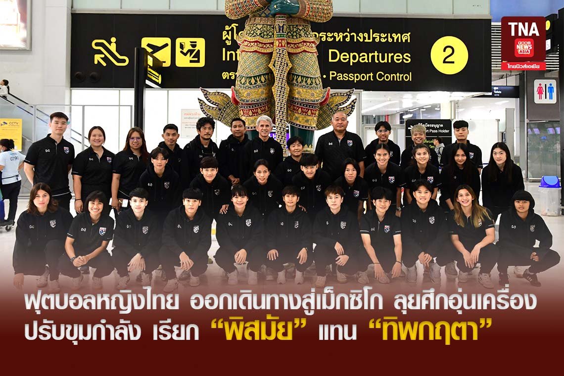 ฟุตบอลหญิงไทย ออกเดินทางสู่เม็กซิโก ลุยศึกอุ่นเครื่อง ปรับขุมกำลัง เรียก "พิสมัย" แทน "ทิพกฤตา"