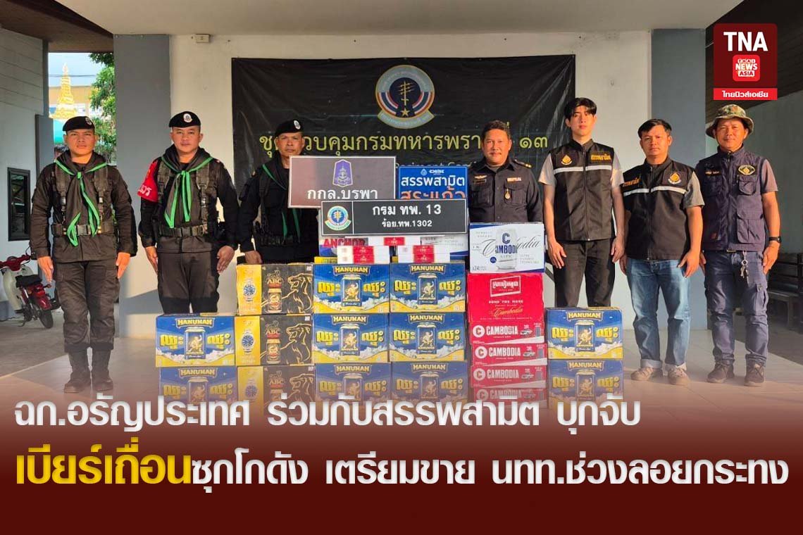 ฉก.อรัญประเทศ ร่วมกับสรรพสามิต บุกจับเบียร์เถื่อนซุกโกดัง เตรียมขาย นทท.ช่วงลอยกระทง