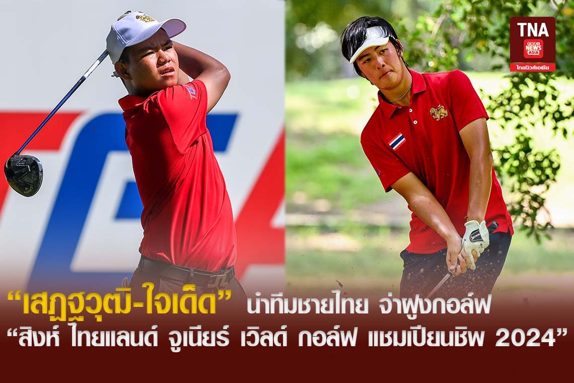 เสฏฐวุฒิ-ใจเด็ด นำทีมชายไทย จ่าฝูงกอล์ฟ สิงห์ ไทยแลนด์ จูเนียร์ เวิลด์ กอล์ฟ แชมเปียนชิพ 2024 วันแรก