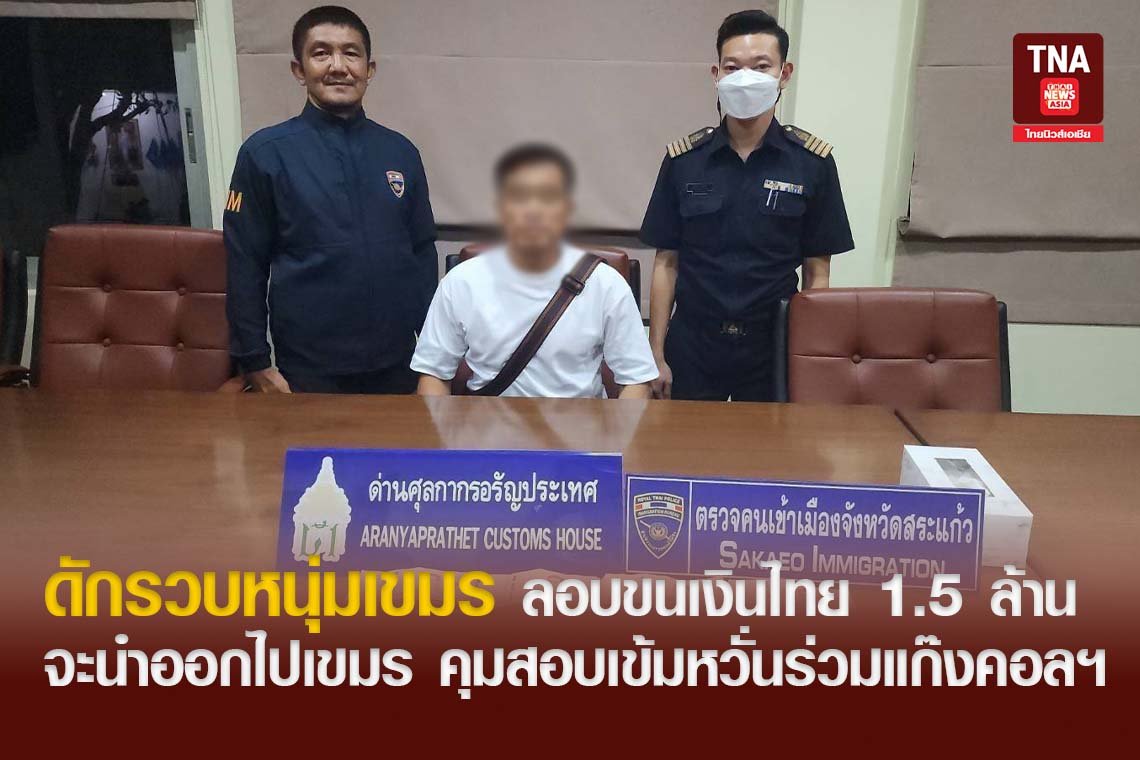 ดักรวบหนุ่มเขมร ลอบขนเงินไทย 1.5 ล้าน จะนำออกไปเขมร คุมสอบเข้มหวั่นร่วมแก๊งคอลฯ