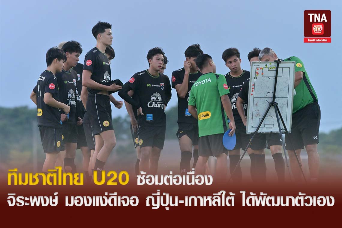 ทีมชาติไทย U20 ซ้อมต่อเนื่อง จิระพงษ์ มองแง่ดีเจอ ญี่ปุ่น-เกาหลีใต้ ได้พัฒนาตัวเอง