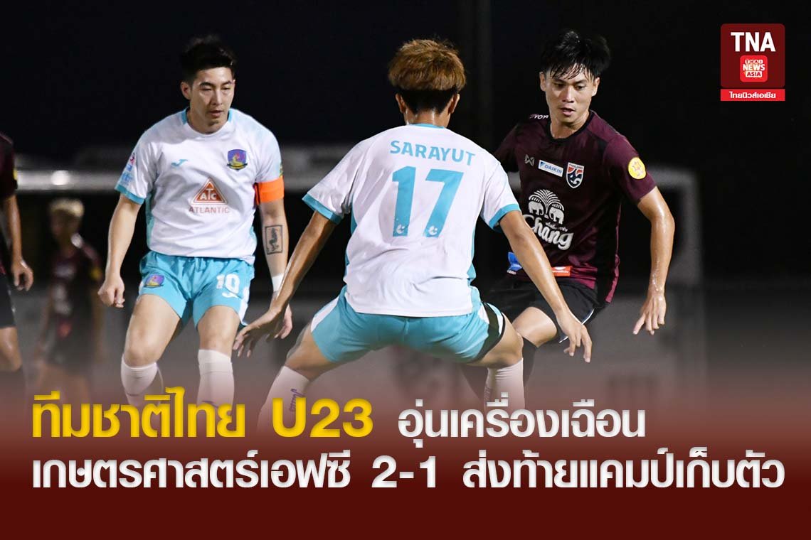 ทีมชาติไทย U23 อุ่นเครื่องเฉือน เกษตรศาสตร์ เอฟซี 2-1 ส่งท้ายแคมป์เก็บตัวเดือนพฤศจิกายน