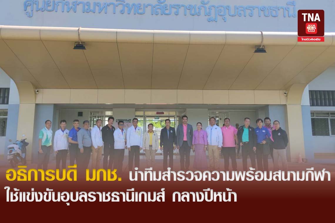อธิการบดี มกช. นำทีมสำรวจความพร้อมสนามกีฬา ใช้แข่งขันอุบลราชธานีเกมส์ กลางปีหน้า