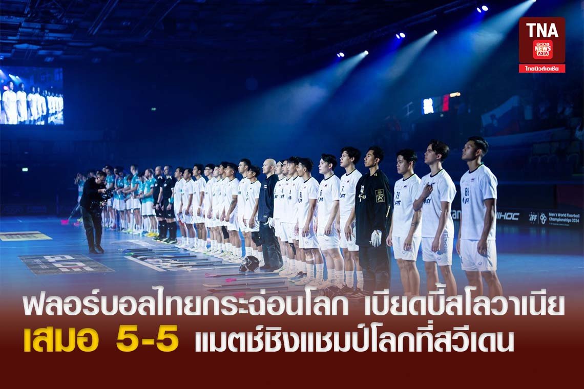 ฟลอร์บอลไทยกระฉ่อนโลก เบียดบี้สโลวาเนียเสมอ​ 5-5 แมตช์ชิงแชมป์โลกที่สวีเดน