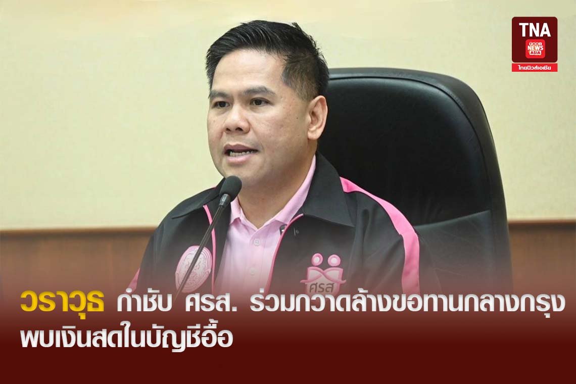 วราวุธ กำชับ ศรส. ร่วมกวาดล้างขอทานกลางกรุง พบเงินสดในบัญชีอื้อ
