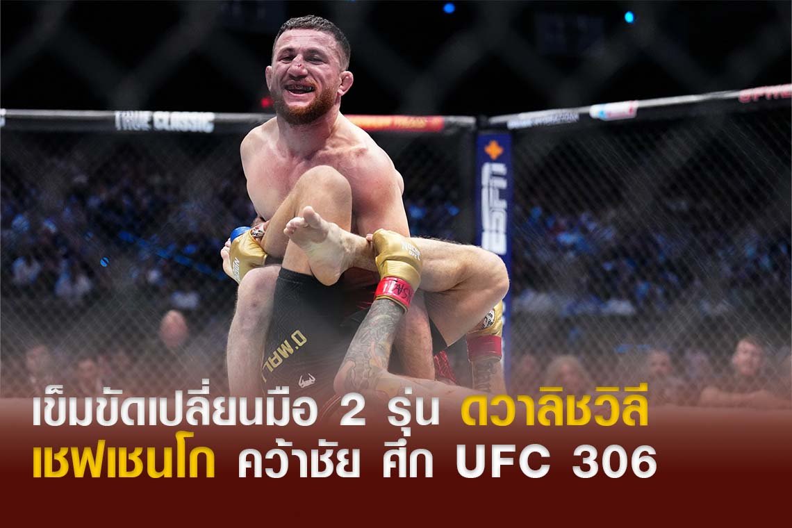 เข็มขัดเปลี่ยนมือ 2 รุ่น ดวาลิชวิลี / เชฟเชนโก คว้าชัย ศึก UFC 306