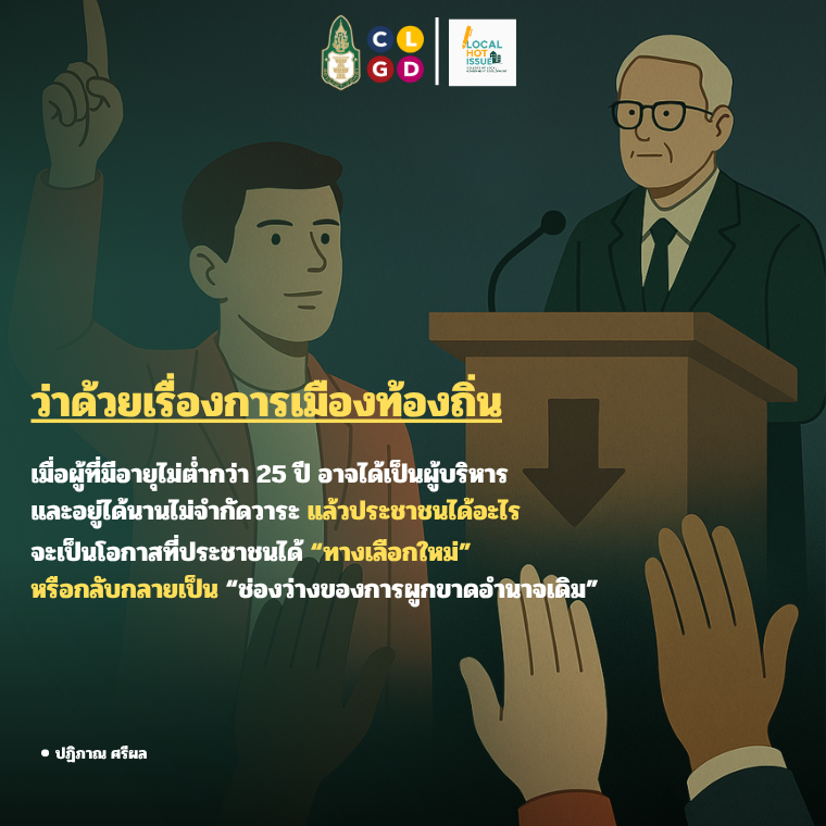 ว่าด้วยเรื่องการเมืองท้องถิ่น: เมื่อผู้ที่มีอายุไม่ต่ำกว่า 25 ปี อาจได้เป็นผู้บริหาร และอยู่ได้นานไม่จำกัดวาระ แล้วประชาชนได้อะไร จะเป็นโอกาสที่ประชาชนได้ ทางเลือกใหม่ หรือกลับกลายเป็น ช่องว่างของการผูกขาดอำนาจเดิม