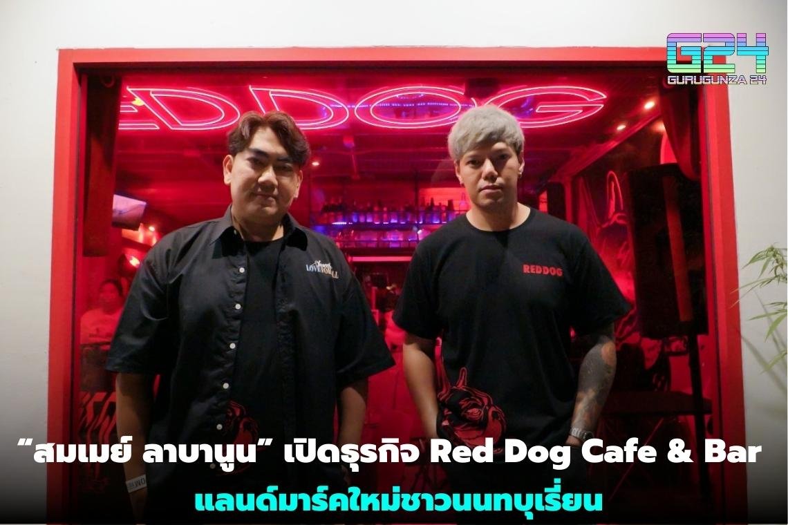 สมเมย์ ลาบานูน” เปิดธุรกิจ Red Dog Cafe & Bar แลนด์มาร์คใหม่ชาวนนทบุเรี่ยน