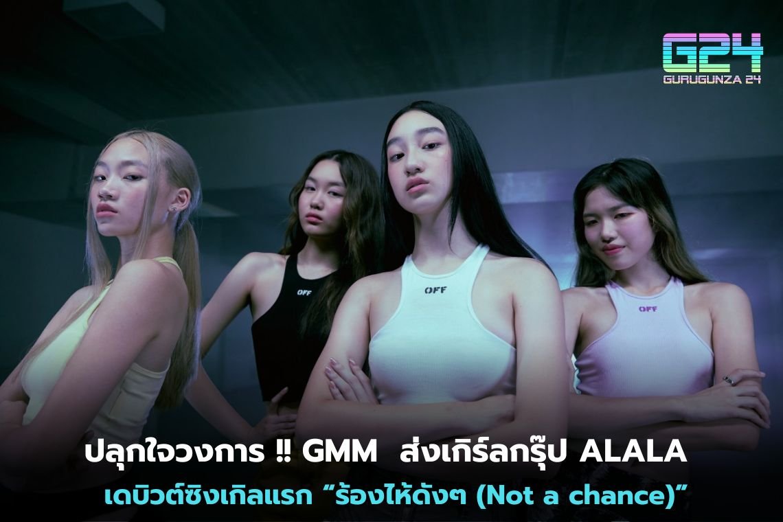 ปลุกใจวงการ !! GMM ส่งเกิร์ลกรุ๊ป ALALA  เดบิวต์ซิงเกิลแรก “ร้องไห้ดังๆ (Not a chance)”