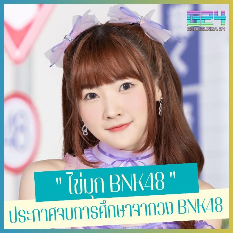 " ไข่มุก BNK48 "  ประกาศจบการศึกษาจากวง BNK48