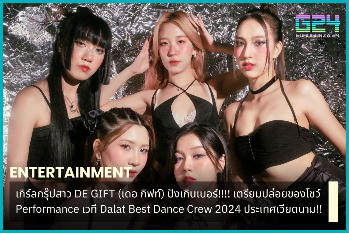 เกิร์ลกรุ๊ปสาว DE GIFT (เดอ กิฟท์) ปังเกินเบอร์!!!! เตรียมปล่อยของโชว์ Performance เวที Dalat Best Dance Crew 2024 ประเทศเวียดนาม!!