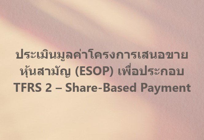 ประเมินมูลค่า ESOP เพื่อประกอบ TFRS 2  Share-Based Payment ประเมินมูลค่า ESOP เพื่อประกอบ TFRS 2  Share-Based Payment