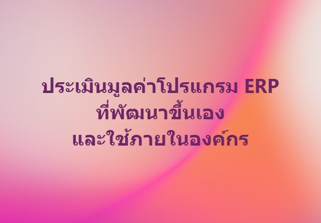 บริการประเมินมูลค่าทรัพย์สินทางปัญญา: โปรแกรม ERP ที่พัฒนาขึ้นเอง  บริการประเมินมูลค่าทรัพย์สินทางปัญญา: โปรแกรม ERP ที่พัฒนาขึ้นเอง