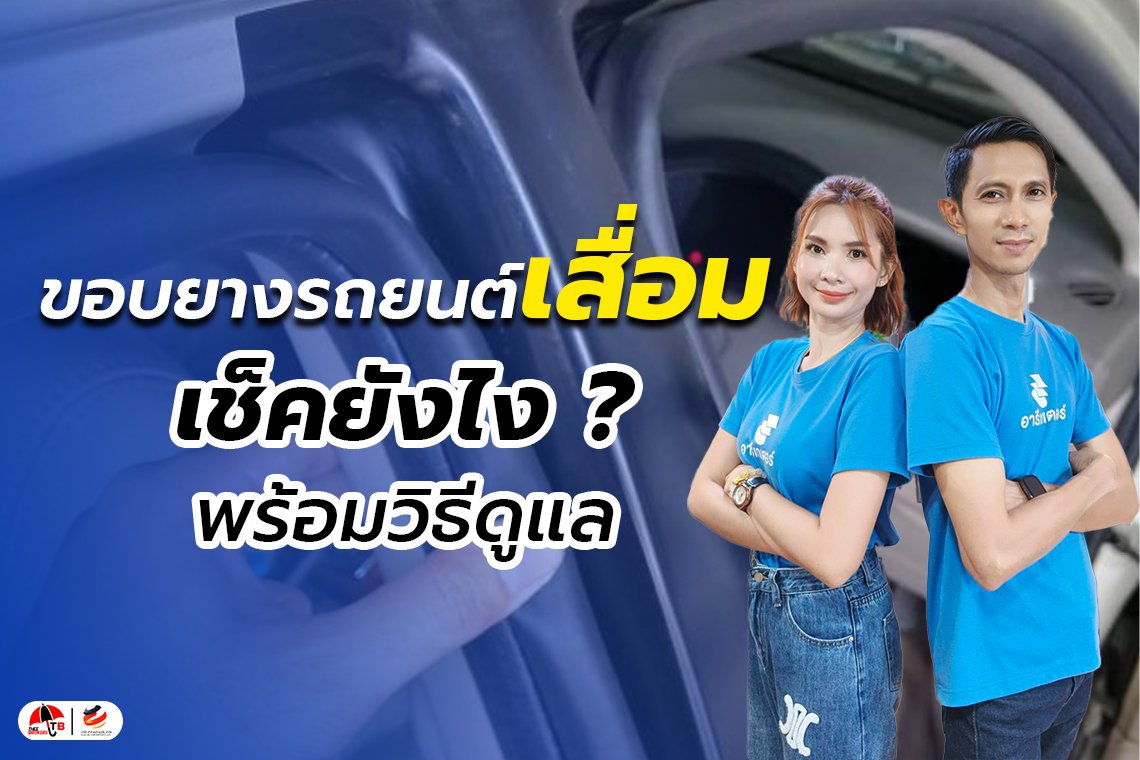ยางขอบประตูรถเสี่อม เช็คอย่างไร ? พร้อมเผยวิธียืดอายุการใช้งาน