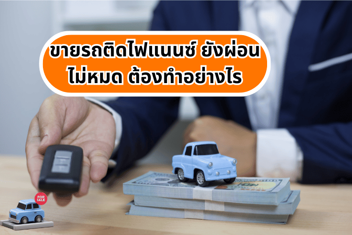 ขายรถติดไฟแนนซ์ ยังผ่อนไม่หมด ต้องทําอย่างไร