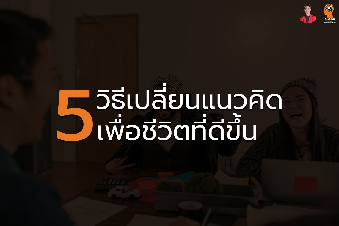 5วิธีเปลี่ยนแนวคิด เพื่อชีวิตที่ดีขึ้น