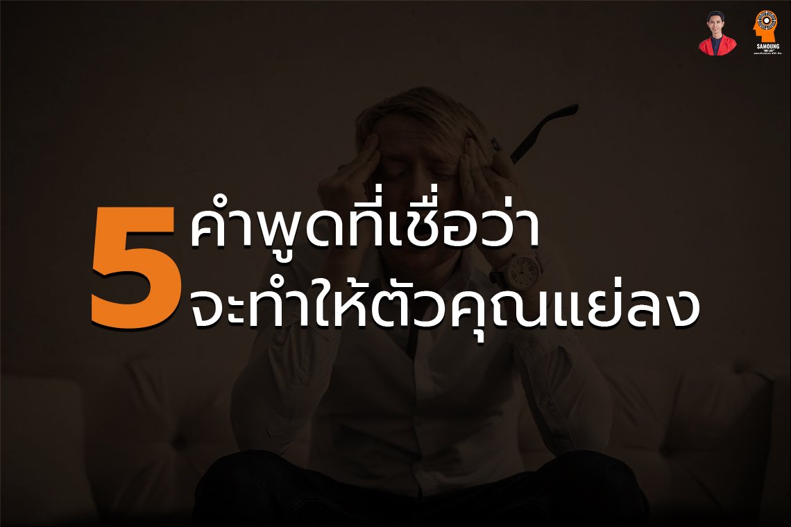 5 คำพูดที่เชื่อว่า จะทำให้คุณแย่ลง
