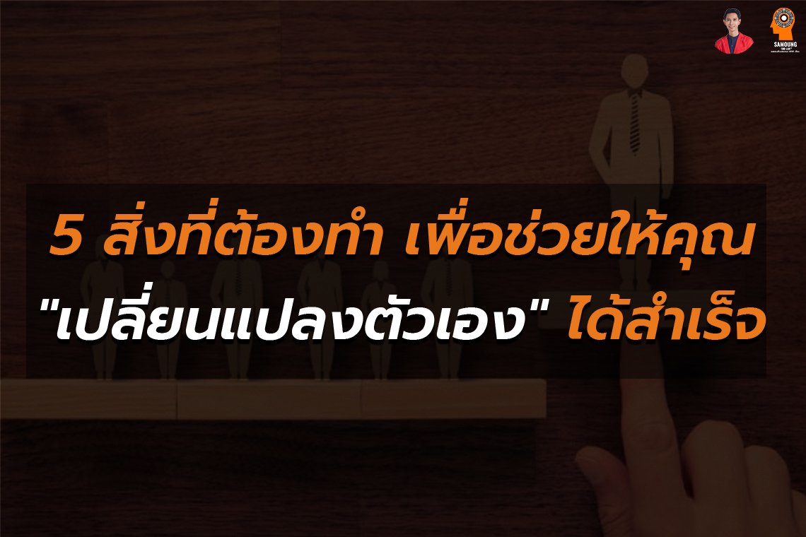 5 สิ่งที่ต้องทำ เพื่อช่วยให้คุณ "เปลี่ยนแปลงตัวเอง" ได้สำเร็จ