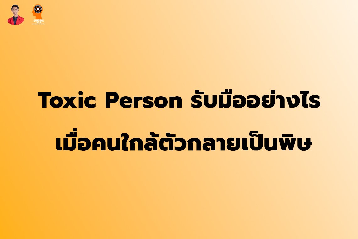 Toxic Person รับมืออย่างไร เมื่อคนใกล้ตัวกลายเป็นพิษ