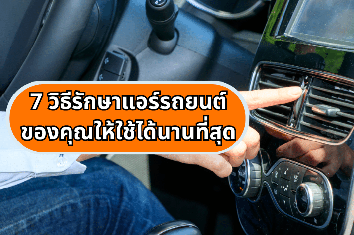 7 วิธีรักษาแอร์รถยนต์ ของคุณให้ใช้ ได้นานที่สุด