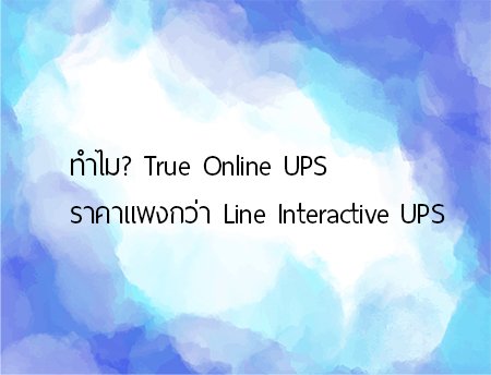 ทำไม? True Online UPS ราคาแพงกว่า Line Interactive UPS