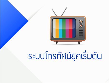 ระบบโทรทัศน์ยุคเริ่มต้น (Analog) ระบบโทรทัศน์ยุคเริ่มต้น (Analog)