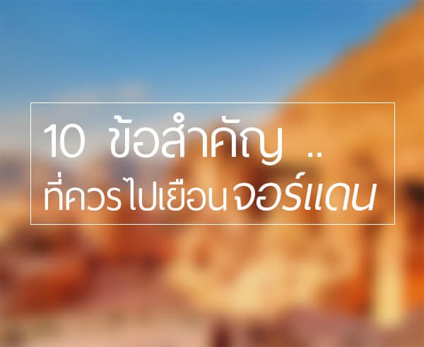 10ข้อสำคัญที่ควรไปเยือนจอร์แดน สัมผัสอารยธรรมโบราณ