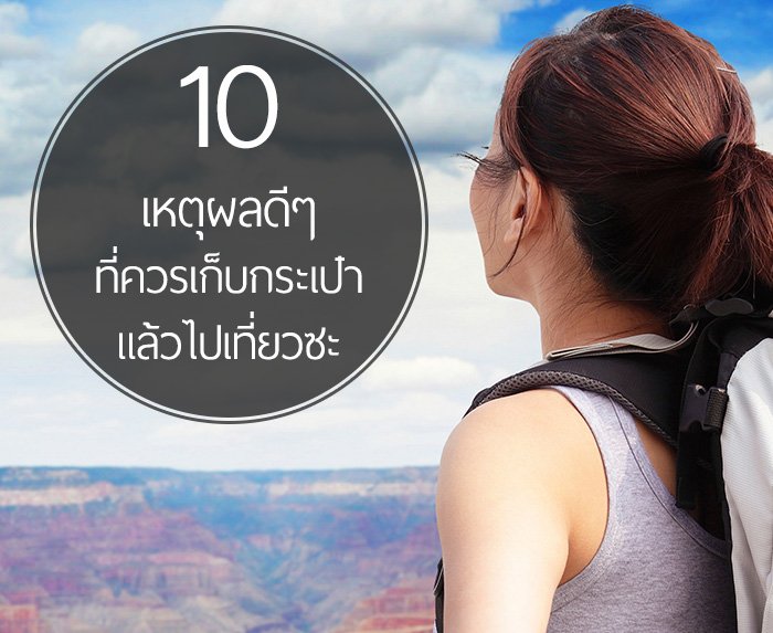 10 เหตุผลดีๆ ที่ควรเก็บกระเป๋าแล้วไปเที่ยวซะ