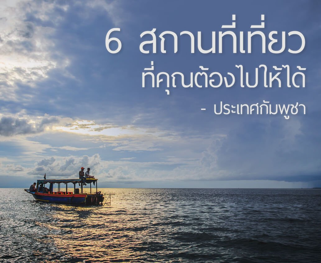 6 สถานที่เที่ยวที่คุณต้องไปให้ได้ ประเทศกัมพูชา 6 สถานที่เที่ยวที่คุณต้องไปให้ได้ ประเทศกัมพูชา