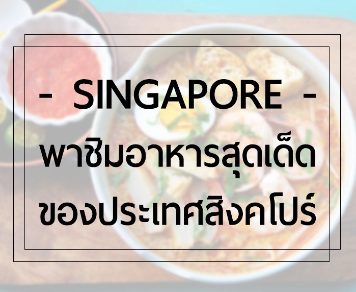 ลองหรือยัง! พาชิมอาหารสุดเด็ดของประเทศสิงคโปร์
