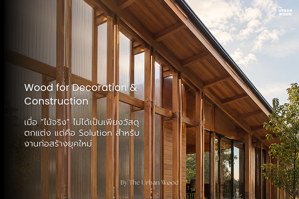 Wood for Decoration & Construction เมื่อ "ไม้จริง" ไม่ได้เป็นเพียงวัสดุตกแต่ง แต่คือ Solution สำหรับงานก่อสร้างยุคใหม่
