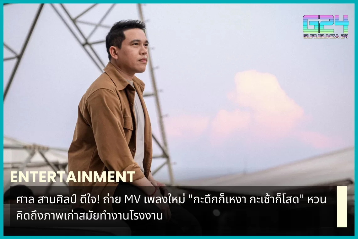 ศาล สานศิลป์ ดีใจ! ถ่าย MV เพลงใหม่ "กะดึกก็เหงา กะเช้าก็โสด" หวนคิดถึงภาพเก่าสมัยทำงานโรงงาน