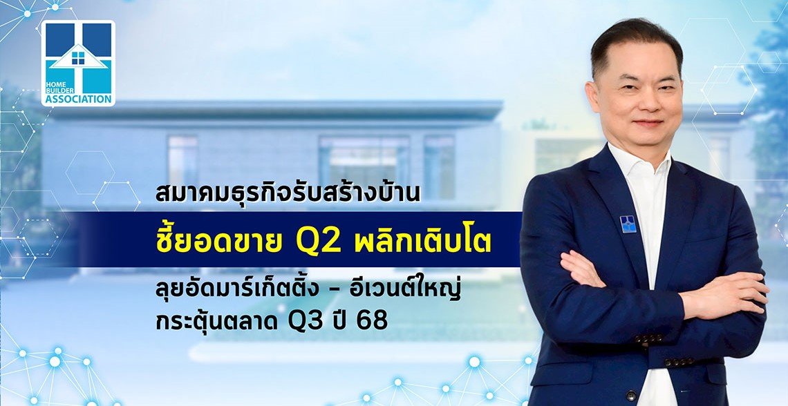 สมาคมธุรกิจรับสร้างบ้าน ชี้ยอดขาย Q2 พลิกเติบโต ลุยอัดมาร์เก็ตติ้ง  อีเวนต์ใหญ่ กระตุ้นตลาด Q3 ปี 68