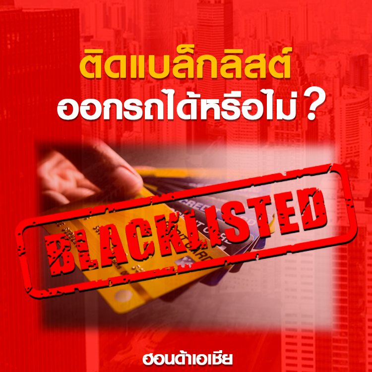 ติดแบล็กลิสต์ ติดประวัติ เคยคืนรถ ติดบัตร ออกรถได้หรือไม่  ติดแบล็กลิสต์ ติดประวัติ เคยคืนรถ ติดบัตร ออกรถได้หรือไม่