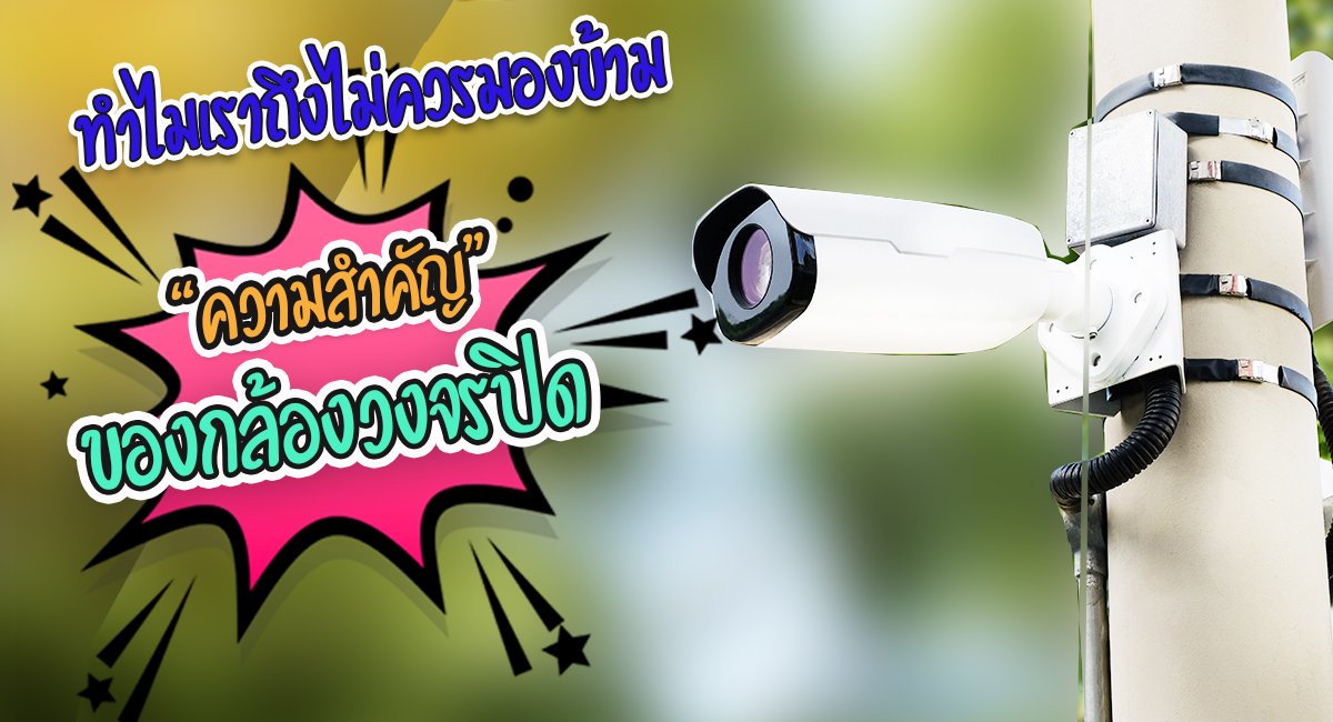ทำไมเราถึงไม่ควรมองข้าม “ความสำคัญ”  ของกล้องวงจรปิด ทำไมเราถึงไม่ควรมองข้าม “ความสำคัญ”  ของกล้องวงจรปิด