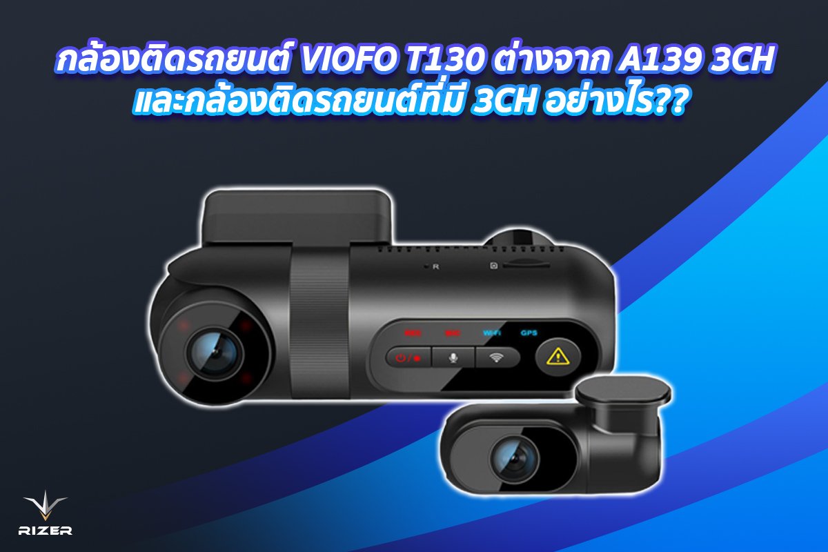 กล้องติดรถยนต์ VIOFO T130 ต่างจาก A139 3CHและกล้องติดรถยนต์ที่มี 3CH อย่างไร??  กล้องติดรถยนต์ VIOFO T130 ต่างจาก A139 3CHและกล้องติดรถยนต์ที่มี 3CH อย่างไร??