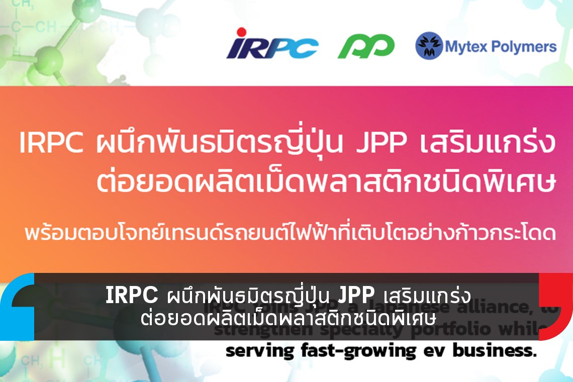 IRPC ผนึก JPP ต่อยอดผลิตเม็ดพลาสติกชนิดพิเศษ