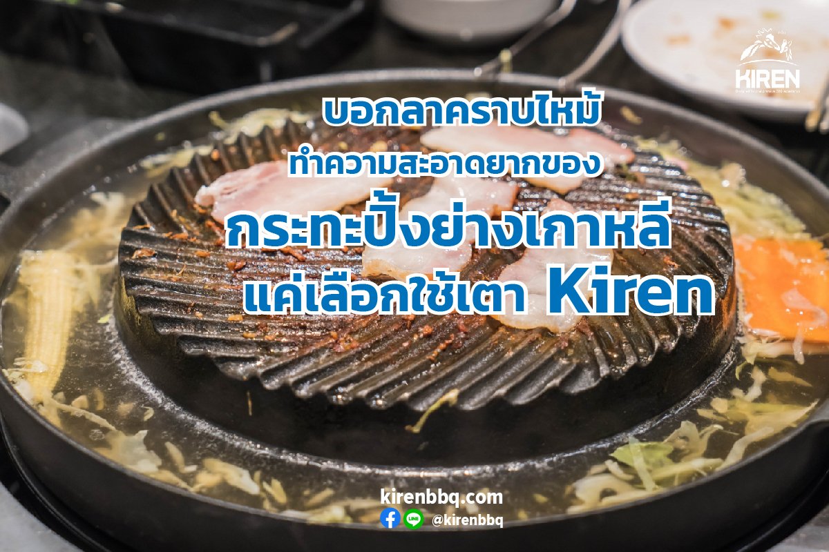 บอกลาคราบไหม้ทำความสะอาดยากของกระทะปิ้งย่างเกาหลี แค่เลือกใช้เตา Kiren