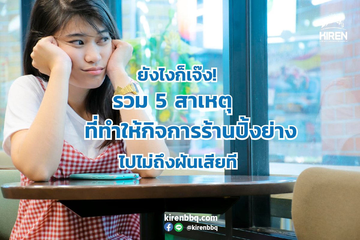 ยังไงก็เจ๊ง! รวม 5 สาเหตุที่ทำให้กิจการร้านปิ้งย่างไปไม่ถึงฝันเสียที