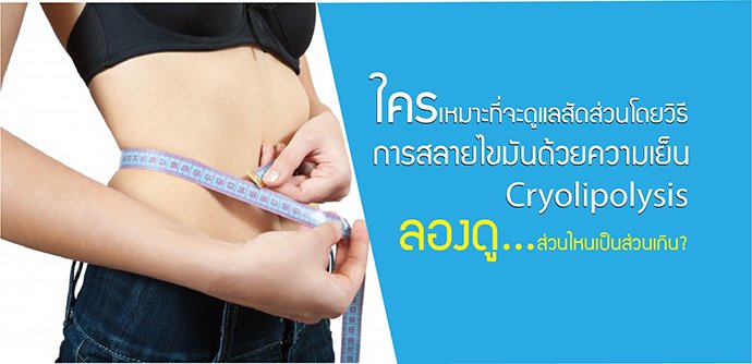 ใครเหมาะที่จะดูแลสัดส่วนโดยวิธีการ สลายไขมันด้วยความเย็น  ใครเหมาะที่จะดูแลสัดส่วนโดยวิธีการ สลายไขมันด้วยความเย็น