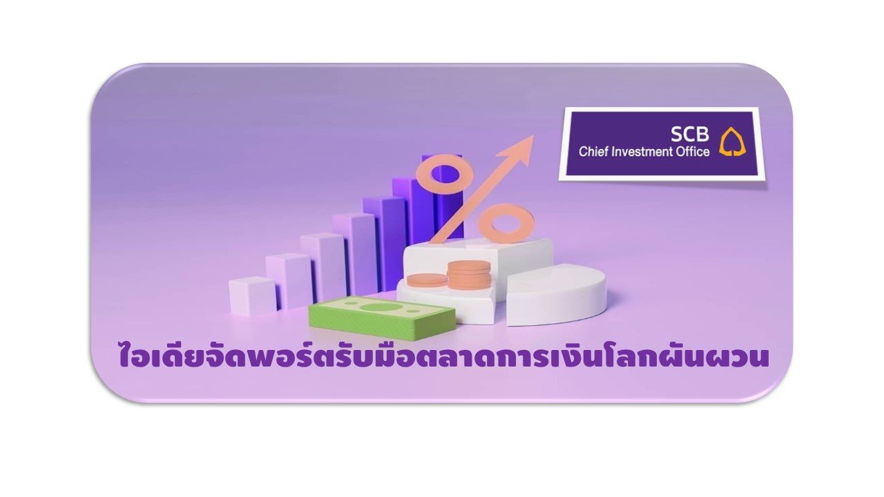 SCB CIO แนะถือเงินสดหรือลงทุนในสินทรัพย์ที่มีความเสี่ยงต่ำ 5 -15% และหุ้นกู้ ลดเสี่ยงตลาดการเงินโลกผันผวน