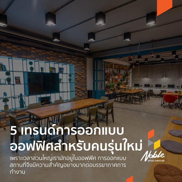 5เทรนด์การออกแบบ ออฟฟิศสำหรับคนรุ่นใหม่  5เทรนด์การออกแบบ ออฟฟิศสำหรับคนรุ่นใหม่