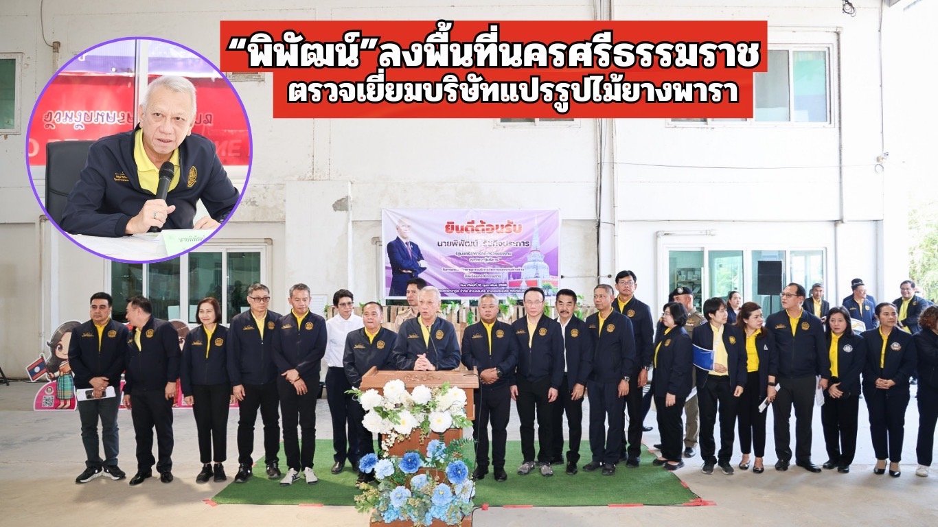 "พิพัฒน์"ลงพื้นที่นครศรีธรรมราช ตรวจเยี่ยมบริษัทแปรรูปไม้ยางพารา